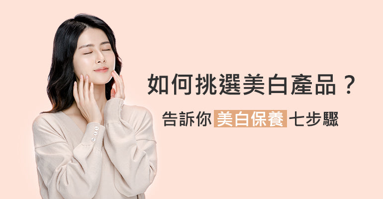 如何挑選美白產品？告訴你美白保養七步驟